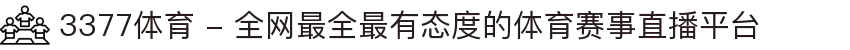 3377体育 - 全网最全最有态度的体育赛事直播平台