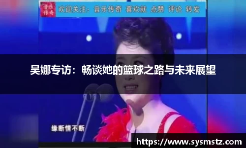 吴娜专访：畅谈她的篮球之路与未来展望