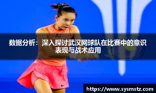 数据分析：深入探讨武汉网球队在比赛中的意识表现与战术应用