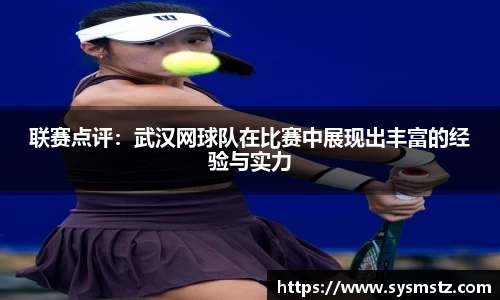 联赛点评：武汉网球队在比赛中展现出丰富的经验与实力