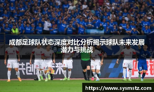 成都足球队状态深度对比分析揭示球队未来发展潜力与挑战