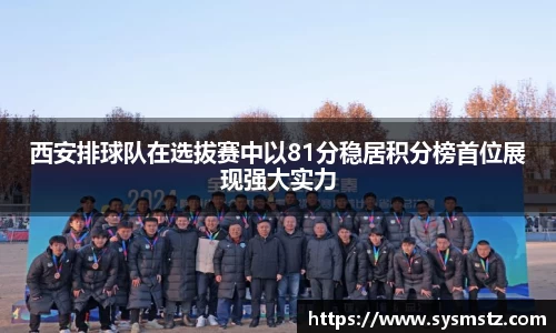 西安排球队在选拔赛中以81分稳居积分榜首位展现强大实力