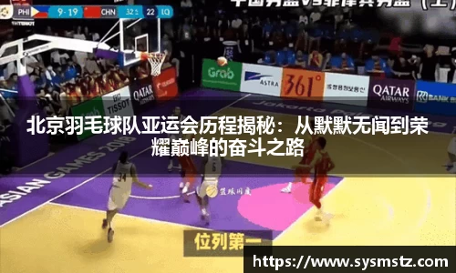 北京羽毛球队亚运会历程揭秘：从默默无闻到荣耀巅峰的奋斗之路