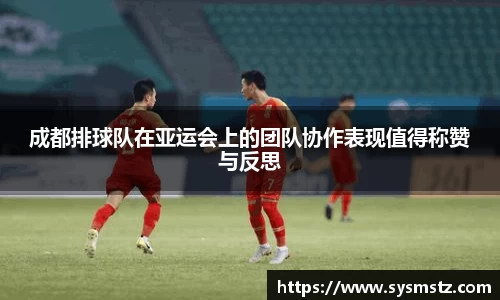 成都排球队在亚运会上的团队协作表现值得称赞与反思