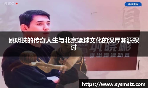 姚明珠的传奇人生与北京篮球文化的深厚渊源探讨