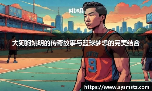 大狗狗姚明的传奇故事与篮球梦想的完美结合