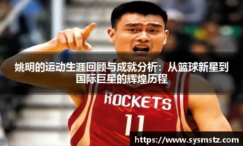 姚明的运动生涯回顾与成就分析：从篮球新星到国际巨星的辉煌历程