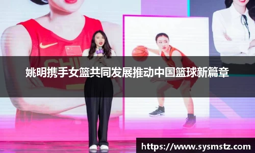 姚明携手女篮共同发展推动中国篮球新篇章