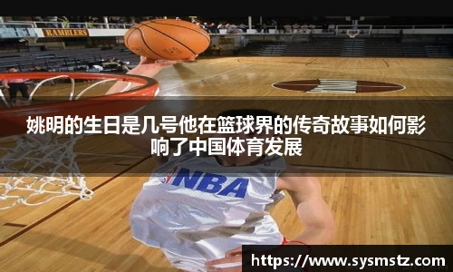 姚明的生日是几号他在篮球界的传奇故事如何影响了中国体育发展